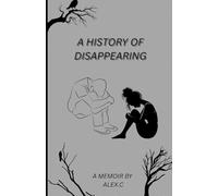 A History of Disappearing: A Memoir by Alex C.
