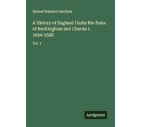 A History of England Under the Duke of Buckingham and Charles I. 1624-1628: Vol. 1