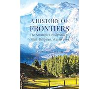 A History of Frontiers: The Strategic Crossroads of Gilgit-Baltistan, 1839 to 2019