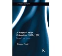 A History of Italian Colonialism, 1860-1907: Europe’s Last Empire