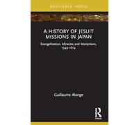 A History of Jesuit Missions in Japan: Evangelization, Miracles and Martyrdom, 1549-1614