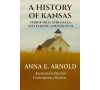 A HISTORY OF KANSAS: TERRITORIAL STRUGGLES, SETTLEMENT AND GROWTH: ANNOTATED EDITION FOR CONTEMPORARY READERS