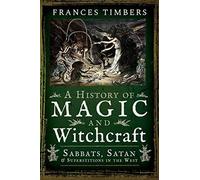 A History of Magic and Witchcraft: Sabbats, Satan and Superstitions