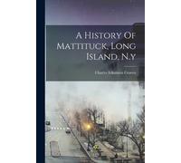 A History Of Mattituck, Long Island, N.y (Tascabile)