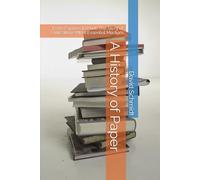 A History of Paper: From Papyrus to Print: The Story of Civilization’s Most Essential Medium