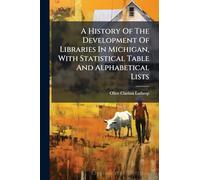 A History Of The Development Of Libraries In Michigan, With Statistical Table And Alphabetical Lists