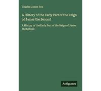 A History of the Early Part of the Reign of James the Second: A History of the Early Part of the Reign of James the Second