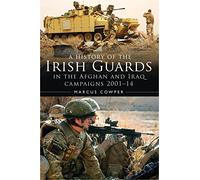 A History of the Irish Guards in the Afghan and Iraq Campaigns 2001-2014