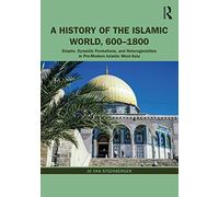 A History of the Islamic World, 600-1800: Empire, Dynastic Formations, and Heterogeneities in Pre-Modern Islamic West-Asia