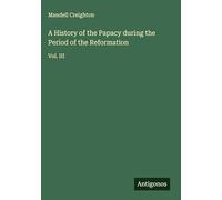 A History of the Papacy during the Period of the Reformation: Vol. III