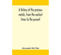 A History Of The Precious Metals, From The Earliest Times To The Pre (Tascabile)