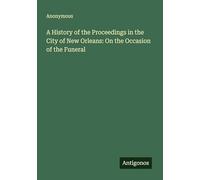 A History of the Proceedings in the City of New Orleans: On the Occasion of the Funeral