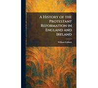 A History of the Protestant Reformation in England and Ireland
