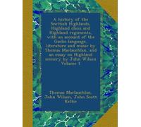 A history of the Scottish Highlands, Highland clans and Highland regiments, with an account of the Gaelic language, literature and music by Thomas ... on Highland scenery by John Wilson Volume 1