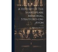 A History Of The Shakespeare Memorial, Stratford-on-avon (Tascabile)