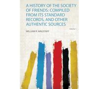 A History of the Society of Friends: Compiled from Its Standard Records, and Other Authentic Sources (Volume 1)