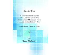 A History of the Theory of Elasticity and of the Strength of Materials, From Galilei to the Present Time, Vol. 1: Galilei to Saint-Venant, 1639-1850 (Classic Reprint)