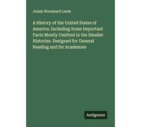 A History of the United States of America. Including Some Important Facts Mostly Omitted in the Smaller Histories. Designed for General Reading and for Academies