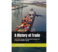 A History of Trade: How the Exchange of Goods Built Empires and Created the Modern World