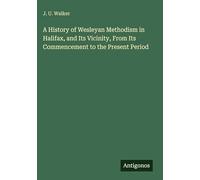 A History of Wesleyan Methodism in Halifax, and Its Vicinity, From Its Commencement to the Present Period
