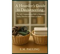 A Hoarder’s Guide to Decluttering: The Self-Compassionate Path to Reclaiming Safety, Function, and Peace at Home