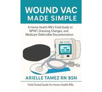 A Home Health RN’s Field Guide to NPWT Dressing Changes and Medicare-Defensible Documentation: Field-Tested Guide for Home Health RNs