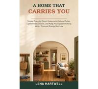 A Home That Carries You: Simple Room-by-Room Systems to Reduce Clutter, Lighten Daily Chores, and Keep Your Space Working When Time and Energy Run Low
