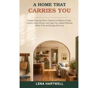 A Home That Carries You: Simple Room-by-Room Systems to Reduce Clutter, Lighten Daily Chores, and Keep Your Space Working When Time and Energy Run Low