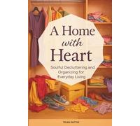 A Home with Heart: Soulful Decluttering and Organizing for Everyday Living: Declutter your home,simplify your life,organize with intention,reduce stress,and create a peaceful space for mindful living