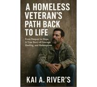 A Homeless Veteran’s Path Back to Life: From Despair to Hope A True Story of Courage, Healing, and Redemption