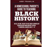 A Homeschool Parent's Guide to Teaching: Black History: An All-in-One, Ready-to-Use Cross-Curricular Curriculum from Ancient Africa to Modern Leaders Ages 7-12