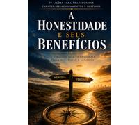 A HONESTIDADE E SEUS BENEFÍCIOS: Construindo uma Vida de Integridade, Confiança e Propósito