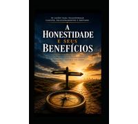 A HONESTIDADE E SEUS BENEFÍCIOS: Construindo uma Vida de Integridade, Confiança e Propósito