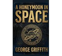 A Honeymoon in Space: The Classic Space Opera That Predated Burroughs, Asimov and Clarke