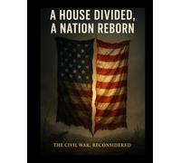 A House Divided, a Nation Reborn: The Civil War, Reconsidered