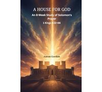 A HOUSE FOR GOD: An 8-Week Study of Solomon's Prayer 1 Kings 8:22-66