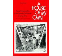 A House of My Own: Social Organization in the Squatter Settlements of Lima Peru