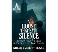 A House That Eats Silence: You Can Hear the Dead if You Stay Quiet Long Enough: 2