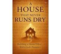 A House That Never Runs Dry: Building a God-centered life and home where peace abides, provision flows, and Christ reigns above all.