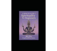 A How-To Guide to Spirituality for Beginners: Awaken To Your Higher Self