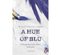 A Hue of Blu: Solange bis mein Herz zerbricht. Roman