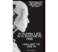 A HUMAN LIFE IN A SYNTHETHC AGE: HOW NOT TO USE AI