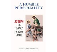 A Humble Personality JOSEPH: The Earthly Father of Jesus