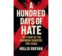 A Hundred Days of Hate: The Story of the Rwandan Genocide For Teens