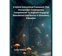A Hybrid Instructional Framework That Incorporates Contemporary Competencies To Augment Engaging Educational Experiences In Elementary Education