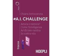 #A.I. challenge. Amica o nemica? Come l'intelligenza artificiale cambia la nostra vita