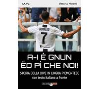 A-i é gnun ëd pì che noi! Storia della Juve in lingua piemontese. Testo italiano a fronte