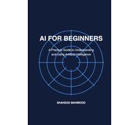 A i for biginners: A complete practical guide to artificial intelligence, engineering, automation & A i tools