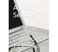 A.I. For Seniors: How to Stay Safe, Have Fun, and Build Wealth in the Age of Artificial Intelligence