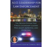 A.I.O. Leadership for Law Enforcement: The Proven System That Forges Legendary Leaders Who Adapt, Improvise, and Overcome
